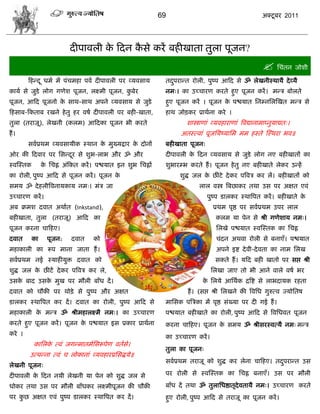 69                                          अक्टू फय 2011




                           दीऩालरी क फदन कवे कयं फशीखाता तुरा ऩूजन?
                                    े     ै
                                                                                                      सिॊतन जोळी
        फशडद ू धभा भं ऩॊिभशा ऩला दीऩालरी ऩय व्मलवाम       तदऩयाडत योरी, ऩुष्ऩ आफद वे ॐ रेखनीस्थामै दे व्मै
                                                            ु
कामा वे जुडे रोग गणेळ ऩूजन, रक्ष्भी ऩूजन, कफेय
                                           ु              नभ्। का उच्िायण कयते शुए ऩूजन कयं । भडि फोरते
ऩूजन, आफद ऩूजनो क वाथ-वाथ अऩने व्मलवाम वे जुडे
                 े                                        शुए ऩूजन कयं । ऩूजन क ऩद्ळमात सनम्नसरस्खत भडि वे
                                                                               े
फशवाफ-फकताफ यखने शे तु शय लऴा दीऩालरी ऩय फशी-खाता,        शाथ जोड़कय प्राथाना कये ।
तुरा (तयाजू), रेखनी (करभ) आफदका ऩूजन बी कयते                      ळास्त्राणाॊ व्मलशायाणाॊ त्रलद्यानाभाप्नुमाद्यत्।
शं ।                                                           अतस्त्लाॊ ऩूजसमष्मासभ भभ शस्ते स्स्थया बल॥
        वलाप्रथभ व्मलवामीक स्थान क भुख्मद्राय क दोनं
                                  े            े          फशीखाता ऩूजन्
ओय की फदलाय ऩय सवडदय वे ळुब-राब औय ॐ औय
                   ू                                      दीऩालरी क फदन व्मलवाम वे जुडे रोग नए फशीखातं का
                                                                   े
स्लस्स्तक        क सिि अॊफकत कयं । ऩद्ळमात इन ळुब सििं
                  े                                       ळुबायम्ब कयते शं । ऩूजन शे तु नए फशीखाते रेकय उडशं
का योरी, ऩुष्ऩ आफद वे ऩूजन कयं । ऩूजन के                       ळुद्ध जर क छीॊटे दे कय ऩत्रलि कय रं। फशीखातं को
                                                                         े
वभम ॐ दे शरीत्रलनामकाम नभ्। भॊि जा                                     रार लस्त्र त्रफछाकय तथा उव ऩय अषत एलॊ
उच्िायण कयं ।                                                              ऩुष्ऩ डारकय स्थात्रऩत कयं । फशीखाते के
अफ क्रभळ दलात अथाात (Inkstand),                                               प्रथभ ऩृद्ष ऩय वलाप्रथभ उऩय रार
फशीखाता, तुरा (तयाजू) आफद का                                                   करभ मा ऩेन वे श्री गणेळाम नभ्।
ऩूजन कयना िाफशए।                                                               सरखे ऩद्ळमात स्लस्स्तक का सिि
दलात        का     ऩूजन:   दलात   को                                           िॊदन अथला योरी वे फनाएॉ। ऩद्ळमात
भशाकारी का रूऩ भाना जाता शं ।                                                  अऩने इद्श दे ली-दे लता का नाभ सरख
वलाप्रथभ नई स्माशीमुक्त दलात को                                                वकते शं । मफद फशी खातो ऩय वद्ऱ श्री
ळुद्ध जर क छीटं दे कय ऩत्रलि कय रे,
          े                                                                  सरखा जाए तो बी आने लारे लऴा बय
उवक फाद उवक भुख ऩय भौरी फॉॊध दं ।
   े       े                                                             क सरमे आसथाक द्रत्रद्श वे राबदामक यशता
                                                                          े
दलात को िौकी ऩय थोड़े वे ऩुष्ऩ औय अषत                             शं । (वद्ऱ श्री सरखने की त्रलसध गुरुत्ल ज्मोसतऴ
डारकय स्थात्रऩत कय दं । दलात का योरी, ऩुष्ऩ आफद वे        भासवक ऩत्रिका भं ऩृद्ष वॊख्मा ऩय दी गई शं ।
भशाकारी क भडि ॐ श्रीभशारक्ष्भै नभ्। का उच्िायण
         े                                                ऩद्ळमात फशीखाते का योरी, ऩुष्ऩ आफद वे त्रलसधलत ऩूजन
कयते शुए ऩूजन कयं । ऩूजन क ऩद्ळमात इव प्रकाय प्राथाना
                          े                               कयना िाफशए। ऩूजन क वभम ॐ श्रीवयस्लत्मै नभ् भडि
                                                                            े
कये ।
                                                          का उच्िायण कयं ।
            कासरक त्लॊ जगडभातभासवरूऩेण लतावे।
                 े
                                                          तुरा का ऩूजन्
        उत्ऩडना त्लॊ ि रोकानाॊ व्मलशायप्रसवद्धमे॥
                                                          वलाप्रथभ तयाजू को ळुद्ध कय रेना िाफशए। तदऩयाडत उव
                                                                                                   ु
रेखनी ऩूजन्
दीऩालरी क फदन नमी रेखनी मा ऩेन को ळुद्ध जर वे
         े                                                ऩय योरी वे स्लस्स्तक का सिि फनाएॉ। उव ऩय भौरी

धोकय तथा उव ऩय भौरी फॉॊधकय रक्ष्भीऩूजन की िौकी            फॉॊध दं तथा ॐ तुरासधद्षातृदेलतामै नभ्। उच्िायण कयते
ऩय कछ अषत एलॊ ऩुष्ऩ डारकय स्थात्रऩत कय दं ।
    ु                                                     शुए योरी, ऩुष्ऩ आफद वे तयाजू का ऩूजन कयं ।
 