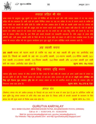 95                                        अक्टू फय 2011




                                           नलयत्न जफड़त श्री मॊि
ळास्त्र लिन क अनुवाय ळुद्ध वुलणा मा यजत भं सनसभात श्री मॊि क िायं औय मफद नलयत्न जड़ला ने ऩय मश नलयत्न
             े                                              े
जफड़त श्री मॊि कशराता शं । वबी यत्नो को उवक सनस्द्ळत स्थान ऩय जड़ कय रॉकट क रूऩ भं धायण कयने वे व्मत्रक्त को
                                           े                            े  े
अनॊत एद्वमा एलॊ रक्ष्भी की प्रासद्ऱ शोती शं । व्मत्रक्त को एवा आबाव शोता शं जैवे भाॊ रक्ष्भी उवक वाथ शं । नलग्रश को
                                                                                                े
श्री मॊि क वाथ रगाने वे ग्रशं की अळुब दळा का धायण कयने लारे व्मत्रक्त ऩय प्रबाल नशीॊ शोता शं । गरे भं शोने क
          े                                                                                                 े
कायण मॊि ऩत्रलि यशता शं एलॊ स्नान कयते वभम इव मॊि ऩय स्ऩळा कय जो जर त्रफॊद ु ळयीय को रगते शं , लश गॊगा
जर क वभान ऩत्रलि शोता शं । इव सरमे इवे वफवे तेजस्ली एलॊ परदासम कशजाता शं । जैवे अभृत वे उत्तभ कोई
    े
औऴसध नशीॊ, उवी प्रकाय रक्ष्भी प्रासद्ऱ क सरमे श्री मॊि वे उत्तभ कोई मॊि वॊवाय भं नशीॊ शं एवा ळास्त्रोक्त लिन शं । इव
                                        े
प्रकाय क नलयत्न जफड़त श्री मॊि गुरूत्ल कामाारम द्राया ळुब भुशूता भं प्राण प्रसतत्रद्षत कयक फनालाए जाते शं ।
        े                                                                                 े


                                                अद्श रक्ष्भी कलि
अद्श रक्ष्भी कलि को धायण कयने वे व्मत्रक्त ऩय वदा भाॊ भशा रक्ष्भी की कृ ऩा एलॊ आळीलााद फना
यशता शं । स्जस्वे भाॊ रक्ष्भी क अद्श रुऩ (१)-आफद रक्ष्भी, (२)-धाडम रक्ष्भी, (३)-धैयीम रक्ष्भी, (४)-
                               े
गज रक्ष्भी, (५)-वॊतान रक्ष्भी, (६)-त्रलजम रक्ष्भी, (७)-त्रलद्या रक्ष्भी औय (८)-धन रक्ष्भी इन वबी
रुऩो का स्लत् अळीलााद प्राद्ऱ शोता शं ।                                                       भूल्म भाि: Rs-1050

                                     भॊि सवद्ध व्माऩाय लृत्रद्ध कलि
व्माऩाय लृत्रद्ध कलि व्माऩाय क ळीघ्र उडनसत क सरए उत्तभ शं । िाशं कोई बी व्माऩाय शो अगय उवभं राब क स्थान ऩय
                              े             े                                                    े
फाय-फाय शासन शो यशी शं । फकवी प्रकाय वे व्माऩाय भं फाय-फाय फाॊधा उत्ऩडन शो यशी शो! तो वॊऩूणा प्राण प्रसतत्रद्षत भॊि
सवद्ध ऩूणा िैतडम मुक्त व्माऩात लृत्रद्ध मॊि को व्मऩाय स्थान मा घय भं स्थात्रऩत कयने वे ळीघ्र शी व्माऩाय लृत्रद्ध एलॊ
सनतडतय राब प्राद्ऱ शोता शं ।                                                           भूल्म भाि: Rs.370 & 730

                                                     भॊगर मॊि
(त्रिकोण) भॊगर मॊि को जभीन-जामदाद क त्रललादो को शर कयने क काभ भं राब दे ता शं , इव क असतरयक्त व्मत्रक्त को
                                   े                     े                          े
ऋण भुत्रक्त शे तु भॊगर वाधना वे असत ळीध्र राब प्राद्ऱ शोता शं । त्रललाश आफद भं भॊगरी जातकं क कल्माण क सरए
                                                                                            े        े
भॊगर मॊि की ऩूजा कयने वे त्रलळेऴ राब प्राद्ऱ शोता शं ।                                       भूल्म भाि Rs- 550


                                       GURUTVA KARYALAY
            92/3. BANK COLONY, BRAHMESHWAR PATNA, BHUBNESWAR-751018, (ORISSA)
                                Call us: 91 + 9338213418, 91+ 9238328785
                    Mail Us: gurutva.karyalay@gmail.com, gurutva_karyalay@yahoo.in,
                Our Website:- http://gk.yolasite.com/ and http://gurutvakaryalay.blogspot.com/
 