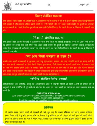 96                                                अक्टू फय 2011




                                                  त्रललाश वॊफॊसधत वभस्मा
क्मा आऩक रडक-रडकी फक आऩकी ळादी भं अनालश्मक रूऩ वे त्रलरम्फ शो यशा शं मा उनक लैलाफशक जीलन भं खुसळमाॊ कभ
        े   े                                                              े
शोती जायशी शं औय वभस्मा असधक फढती जायशी शं । एवी स्स्थती शोने ऩय अऩने रडक-रडकी फक कडरी का अध्ममन
                                                                         े         ुॊ
अलश्म कयलारे औय उनक लैलाफशक वुख को कभ कयने लारे दोऴं क सनलायण क उऩामो क फाय भं त्रलस्ताय वे जनकायी प्राद्ऱ
                   े                                  े        े       े
कयं ।


                                               सळषा वे वॊफॊसधत वभस्मा
क्मा आऩक रडक-रडकी की ऩढाई भं अनालश्मक रूऩ वे फाधा-त्रलघ्न मा रुकालटे शो यशी शं ? फच्िो को अऩने ऩूणा ऩरयश्रभ
        े   े
एलॊ भेशनत का उसित पर नशीॊ सभर यशा? अऩने रडक-रडकी की कडरी का त्रलस्तृत अध्ममन अलश्म कयलारे औय
                                           े         ुॊ
उनक त्रलद्या अध्ममन भं आनेलारी रुकालट एलॊ दोऴो क कायण एलॊ उन दोऴं क सनलायण क उऩामो क फाय भं त्रलस्ताय वे
   े                                            े                  े        े       े
जनकायी प्राद्ऱ कयं ।

                                   क्मा आऩ फकवी वभस्मा वे ग्रस्त शं ?
                          ु
आऩक ऩाव अऩनी वभस्माओॊ वे छटकाया ऩाने शे तु ऩूजा-अिाना, वाधना, भॊि जाऩ इत्माफद कयने का वभम नशीॊ शं ?
   े
अफ आऩ अऩनी वभस्माओॊ वे फीना फकवी त्रलळेऴ ऩूजा-अिाना, त्रलसध-त्रलधान क आऩको अऩने कामा भं वपरता प्राद्ऱ
                                                                     े
कय वक एलॊ आऩको अऩने जीलन क वभस्त वुखो को प्राद्ऱ कयने का भागा प्राद्ऱ शो वक इव सरमे गुरुत्ल कामाारत
     े                    े                                                े
द्राया शभाया उद्दे श्म ळास्त्रोक्त त्रलसध-त्रलधान वे त्रलसळद्श तेजस्ली भॊिो द्राया सवद्ध प्राण-प्रसतत्रद्षत ऩूणा िैतडम मुक्त त्रलसबडन प्रकाय के
मडि- कलि एलॊ ळुब परदामी ग्रश यत्न एलॊ उऩयत्न आऩक घय तक ऩशोिाने का शै ।
                                                े

                                          ज्मोसतऴ वॊफॊसधत त्रलळेऴ ऩयाभळा
ज्मोसत त्रलसान, अॊक ज्मोसतऴ, लास्तु एलॊ आध्मास्त्भक सान वं वॊफॊसधत त्रलऴमं भं शभाये 30 लऴो वे असधक लऴा के
अनुबलं क वाथ ज्मोसतव वे जुडे नमे-नमे वॊळोधन क आधाय ऩय आऩ अऩनी शय वभस्मा क वयर वभाधान प्राद्ऱ कय
        े                                    े                           े
वकते शं ।
                                                    GURUTVA KARYALAY
              92/3. BANK COLONY, BRAHMESHWAR PATNA, BHUBNESWAR-751018, (ORISSA)
                                       Call Us - 9338213418, 9238328785
                      Email Us:- gurutva_karyalay@yahoo.in, gurutva.karyalay@gmail.com



                                                                ओनेक्व
   जो व्मत्रक्त ऩडना धायण कयने भे अवभथा शो उडशं फुध ग्रश क उऩयत्न ओनेक्व को धायण कयना िाफशए।
                                                          े
   उच्ि सळषा प्रासद्ऱ शे तु औय स्भयण ळत्रक्त क त्रलकाव शे तु ओनेक्व यत्न की अॊगूठी को दामं शाथ की वफवे छोटी
                                              े
   उॊ गरी मा रॉकट फनला कय गरे भं धायण कयं । ओनेक्व यत्न धायण कयने वे त्रलद्या-फुत्रद्ध की प्रासद्ऱ शो शोकय स्भयण
                े
   ळत्रक्त का त्रलकाव शोता शं ।
 