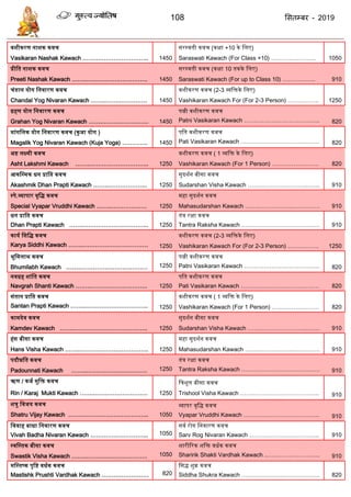 108 ससतम्फय - 2019
िशीकरण नाशक किच
Vasikaran Nashak Kawach ……..…………………….. 1450
सरस्ििी किच (कक्षा +10 के द्वलए)
Saraswati Kawach (For Class +10) ………………….. 1050
प्रीद्वि नाशक किच
Preeti Nashak Kawach ……..…………………………. 1450
सरस्ििी किच (कक्षा 10 िकके द्वलए)
Saraswati Kawach (For up to Class 10) …………….. 910
चंडाल योग द्वनिारण किच
Chandal Yog Nivaran Kawach ……..………………… 1450
िशीकरण किच (2-3 व्यद्विके द्वलए)
Vashikaran Kawach For (For 2-3 Person) ……………. 1250
ग्रहण योग द्वनिारण किच
Grahan Yog Nivaran Kawach ……..………………….. 1450
पत्नी िशीकरण किच
Patni Vasikaran Kawach ………………………………... 820
मांगद्वलक योग द्वनिारण किच (कुजा योग )
Magalik Yog Nivaran Kawach (Kuja Yoga) …………. 1450
पद्वि िशीकरण किच
Pati Vasikaran Kawach …………………………………. 820
अष्ट लक्ष्मी किच
Asht Lakshmi Kawach ……..………………………... 1250
िशीकरण किच ( 1 व्यद्वि के द्वलए)
Vashikaran Kawach (For 1 Person) …………………… 820
आकद्वस्मक धन प्राद्वि किच
Akashmik Dhan Prapti Kawach ……..……………….. 1250
सुदशतन बीसा किच
Sudarshan Visha Kawach ……..…………………...…... 910
स्पे.व्यापार िृद्वद्ध किच
Special Vyapar Vruddhi Kawach ……..……………… 1250
महा सुदशतन किच
Mahasudarshan Kawach ……..……………...…………. 910
धन प्राद्वि किच
Dhan Prapti Kawach ……..…………………………... 1250
िंत्र रक्षा किच
Tantra Raksha Kawach …………………………………. 910
कायत द्वसद्वद्ध किच
Karya Siddhi Kawach ……..…………………………… 1250
िशीकरण किच (2-3 व्यद्विके द्वलए)
Vashikaran Kawach For (For 2-3 Person) ……………. 1250
भूद्वमलाभ किच
Bhumilabh Kawach ……..……………………………. 1250
पत्नी िशीकरण किच
Patni Vasikaran Kawach ………………………………... 820
निग्रह शांद्वि किच
Navgrah Shanti Kawach ……..……………………….. 1250
पद्वि िशीकरण किच
Pati Vasikaran Kawach …………………………………. 820
संिान प्राद्वि किच
Santan Prapti Kawach ……..………………………….. 1250
िशीकरण किच ( 1 व्यद्वि के द्वलए)
Vashikaran Kawach (For 1 Person) …………………… 820
कामदेि किच
Kamdev Kawach ……..………………………………. 1250
सुदशतन बीसा किच
Sudarshan Visha Kawach ……..…………………...…... 910
हंस बीसा किच
Hans Visha Kawach ……..…………………………….. 1250
महा सुदशतन किच
Mahasudarshan Kawach ……..……………...…………. 910
पदौन्नद्वि किच
Padounnati Kawach ……..…………………………. 1250
िंत्र रक्षा किच
Tantra Raksha Kawach …………………………………. 910
ऋण / कजत मुद्वि किच
Rin / Karaj Mukti Kawach ……..……………………… 1250
द्वत्रशूल बीसा किच
Trishool Visha Kawach ……..…………………………... 910
शत्रु द्विजय किच
Shatru Vijay Kawach ………………………………….. 1050
व्यापर िृद्वद्ध किच
Vyapar Vruddhi Kawach ………………………………... 910
द्वििाह बाधा द्वनिारण किच
Vivah Badha Nivaran Kawach ………………………... 1050
सित रोग द्वनिारण किच
Sarv Rog Nivaran Kawach ……………………………... 910
स्िद्वस्िक बीसा किच
Swastik Visha Kawach ……..…………………………. 1050
शारीररक शद्वि िधतक किच
Sharirik Shakti Vardhak Kawach ..……………………... 910
मद्वस्िष्क पृद्वष्ट िधतक किच
Mastishk Prushti Vardhak Kawach …………………… 820
द्वसद्ध शुक्र किच
Siddha Shukra Kawach …………………………………. 820
 