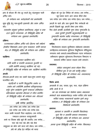 26 ससतम्फय - 2019
हाथ से बोजन की गॊध दूय कयने हेतु ॊदनमुक्त ऩानी
अवऩात कयें।
ॐ गणेशाम नभ् कयोद्वतानाथे गॊधॊ सभऩामासभ.
भुख शुवि हेतु ऩान-सुऩायी इराम ी औय रवॊग अवऩात
कयें।
एरारवेंग सॊमुक्तॊ ऩुगीपरॊ सभत्न्वतभ्, ताॊफुरॊ भमा
दत्तॊ गृहाण गणनामक .ॐ ससविफुवि सदहत श्री
गणेशाम नभ् भुखवासॊ सभऩामासभ।
दक्षऺणा:
ततऩश् मात दक्षऺणा अवऩात कयें। दहयण्म गबा गबास्थॊ
हेभफीजॊ ववबावसो। अनॊत ऩूण्म परदभत् शाॊततॊ प्रमच्छ
भे॥। ॐ ससविफुवि सदहत श्री गणेशाम नभ् दक्षऺणाॊ
सभऩामासभ।
प्रदक्षऺणा:
ततऩश् मात प्रदक्षऺणा कयें।
मातन कातन ऩाऩातन जन्भान्तय कृ तातन ।
तातन सवााणण नश्मन्तु प्रदक्षऺणा ऩदे ऩदे।
ॐ ससविफुवि सदहत श्री गणेशाम नभ् प्रदक्षऺणाॊ कयोसभ।
आयती:
नीयाजन-आयती प्रगट कय उसभें ॊदन-ऩुष्ऩ रगामे कऩुय
प्रज्वसरत कयें।
ॊिाददत्मौ धयणण ववद्मुदत्ग्न त्वभेव ।
त्वभेव सवा ज्मोततवष आतॉक्मॊ प्रततगृहमताभ्॥
कऩुाय ऩूयेण भनोहयेण सुवणा ऩािान्तय सॊत्स्थतेन।
प्रददप्तबासा सहगतेन नीयाजनॊ ते ऩरयत कयोसभ।
ॐ ससविफुवि सदहत श्री गणेशाम नभ् नीयाजनॊ
सभऩामासभ।
॥श्री गणेश आयतत॥
जम गणेश जम गणेश जम गणेश देवा
जम गणेश जम गणेश जम गणेश देवा.
भाता जाकी ऩायवती वऩता भहादेवा॥ जम गणेश.....
एकदन्त दमावन्त ायबुजाधायी
भाथे ऩय ततरक सोहे भूसे की सवायी॥ जम गणेश.....
ऩान ढ़े पर ढ़े औय ढ़े भेवा
रड्डुअन का बोग रगे सन्त कयें सेवा॥ जम गणेश.....
अॊधे को आॉख देत कोदढ़न को कामा
फाॉझन को ऩुि देत तनधान को भामा॥ जम गणेश.....
' सूय' श्माभ शयण आए सपर कीजे सेवा
जम गणेश जम गणेश जम गणेश देवा॥ जम गणेश.....
आयती के ायो औय जर घुभामे फपय गणेशजी को
आयती ददखामे खुद आयती रेकय हाथ धोरे।
फपय दोनो हाथकी अॊजसरभें ऩुष्ऩ रेकय ऩुष्ऩाॊजसर दें।
नाना सुगॊधी ऩुष्ऩाणण ऋतुकारोद्भवातन ।
ऩुष्ऩाॊजसर प्रदानेन प्रसीद गणनामक। ॐ ससविफुवि
सदहत श्री गणेशाम नभ् ऩुष्ऩाॊजसर सभऩामासभ।
प्राथथना:
ववघ्नेश्वयाम वयदाम सुयवप्रमाम रॊफोदयाम सकराम
जगविताम। नागाननाम श्रुततमऻ ववबुवषताम गौयीसुताम
गणनाथ नभो नभस्ते। बक्ताततानाशन ऩयाम गणेश्वयाम
सवेश्वयाम शुबदाम सुयेश्वयाम। ववद्याधयाम ववकटाम
वाभनाम बत्क्त प्रसन्न वयदाम नभो नभस्ते।
नभस्काय:
रॊफोदय नभस्तुभ्मॊ सतत भोदक वप्रम।
तनववाघ्नॊ कु रु भे देव सवा कामेषु सवादा।
ॐ ससविफुवि सदहत श्री गणेशाम नभ् नभस्कायान्
सभऩामासभ।
ववशेष अध्मथ:
आ भनी भें जर, ावर, पू र, पर, ॊदन दक्षऺणा
आदद अध्मा भें रे
यऺ यऺ गणाध्मऺ यऺ िेरोक्म यऺक। बक्तनाभ
बमॊकताा िाता बवबवाणावात्॥ परेन पसरतॊ तोमॊ परेन
पसरतॊ धनभ्। परास्मघ्मं प्रदानेन ऩूणाा सन्तु
भनोयथा्॥ ॐ ससविफुवि सदहत श्री गणेशाम नभ्
ववशेषाघ्मं सभऩामासभ।
ऺभाऩन:
आहवानॊ न जानासभ न जानासभ ववसजानभ्।
ऩूजाॊ ैव न जानासभ ऺभस्व गणनामक॥
ॐ ससविफुवि सदहत श्री गणेशाम नभ् ऺभाऩनॊ
सभऩामासभ॥
अनमा ऩूज्मा ससविफुवि सदहत श्री गणेश् वप्रमताभ्॥
***
 