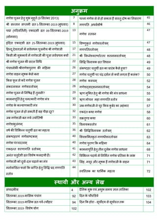 अनुक्रभ
(9 2013) 7 45
श्री सन्तान सप्तभी व्रत 5-ससतम्फय-2019 (फुधवाय) 8 गणऩतत अथवाशीषा 46
ऩद्मा (ऩरयवततानी) एकादशी व्रत 09-ससतम्फय-2019
( वाय)
13
गणेश स्तवन
47
इॊददया एकादशी व्रत 25-ससतम्फय-2019 ( वाय) 15 ववष्णुकृ तॊ गणेशस्तोिभ् 47
17 गणऩततस्तोिभ् 48
21 श्री ववघ्नेश्वयाष्टोत्तय शतनाभस्तोिभ् 48
ल 22 49
ऩॊ श्रोकी श्रीगणेशऩुयाण की भदहभा 26 ? 49
27 ल ल ? 50
ल 28 गणेश कव भ् 52
सॊकटनाशन गणेशस्तोिभ् 28 गणेशद्वादशनाभस्तोिभ् 54
ल ? 29 ऋ 55
30 ऋण भो न भहा गणऩतत स्तोि 56
30 57
? 32 58
33 60
गणेशबुजॊगभ् 35 ववनामकस्तोि 61
36 श्री ससविववनामक स्तोिभ् 62
सॊकष्टहयणॊ गणेशाष्टकभ्‌ 40 63
गणेश ऩॊच् यत्नभ् 40 64
एकदन्त शयणागतत स्तोिभ् 41 ल 68
ल 42 ल 71
- ल 43 , औ 71
ल 44
72
स्थामी औय अन्म रेख
सॊऩादकीम 4 दैतनक शुब एवॊ अशुब सभम ऻान तासरका 102
ससतम्फय 2019 भाससक ऩॊ ाॊग 92 ददन के ौघडडमे 103
ससतम्फय 2019 भाससक व्रत-ऩवा-त्मौहाय 94 ददन फक होया - सूमोदम से सूमाास्त तक 104
ससतम्फय 2019 -ववशेष मोग 102
 