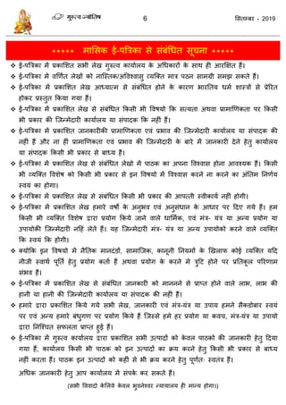 6 ससतम्फय - 2019
***** भाससक ई-ऩत्रिका से सॊफॊधधत सू ना *****
 ई-ऩत्रिका भें प्रकासशत सबी रेख गुरुत्व कामाारम के अधधकायों के साथ ही आयक्षऺत हैं।
 ई-ऩत्रिका भें वणणात रेखों को नात्स्तक/अववश्वासु व्मत्क्त भाि ऩठन साभग्री सभझ सकते हैं।
 ई-ऩत्रिका भें प्रकासशत रेख आध्मात्भ से सॊफॊधधत होने के कायण बायततम धभा शास्िों से प्रेरयत
होकय प्रस्तुत फकमा गमा हैं।
 ई-ऩत्रिका भें प्रकासशत रेख से सॊफॊधधत फकसी बी ववषमो फक सत्मता अथवा प्राभाणणकता ऩय फकसी
बी प्रकाय की त्जन्भेदायी कामाारम मा सॊऩादक फक नहीॊ हैं।
 ई-ऩत्रिका भें प्रकासशत जानकायीकी प्राभाणणकता एवॊ प्रबाव की त्जन्भेदायी कामाारम मा सॊऩादक की
नहीॊ हैं औय ना हीॊ प्राभाणणकता एवॊ प्रबाव की त्जन्भेदायी के फाये भें जानकायी देने हेतु कामाारम
मा सॊऩादक फकसी बी प्रकाय से फाध्म हैं।
 ई-ऩत्रिका भें प्रकासशत रेख से सॊफॊधधत रेखो भें ऩाठक का अऩना ववश्वास होना आवश्मक हैं। फकसी
बी व्मत्क्त ववशेष को फकसी बी प्रकाय से इन ववषमो भें ववश्वास कयने ना कयने का अॊततभ तनणाम
स्वमॊ का होगा।
 ई-ऩत्रिका भें प्रकासशत रेख से सॊफॊधधत फकसी बी प्रकाय की आऩत्ती स्वीकामा नहीॊ होगी।
 ई-ऩत्रिका भें प्रकासशत रेख हभाये वषो के अनुबव एवॊ के आधाय ऩय ददए गमे हैं। हभ
फकसी बी व्मत्क्त ववशेष द्वाया प्रमोग फकमे जाने वारे धासभाक, एवॊ भॊि- मॊि मा अन्म प्रमोग मा
उऩामोकी त्जन्भेदायी नदहॊ रेते हैं। मह त्जन्भेदायी भॊि- मॊि मा अन्म उऩामोको कयने वारे व्मत्क्त
फक स्वमॊ फक होगी।
 क्मोफक इन ववषमो भें नैततक भानदॊडों, साभात्जक, कानूनी तनमभों के णखराप कोई व्मत्क्त मदद
नीजी स्वाथा ऩूतता हेतु प्रमोग कताा हैं अथवा प्रमोग के कयने भे िुदट होने ऩय प्रततकू र ऩरयणाभ
सॊबव हैं।
 ई-ऩत्रिका भें प्रकासशत रेख से सॊफॊधधत जानकायी को भाननने से प्राप्त होने वारे राब, राब की
हानी मा हानी की त्जन्भेदायी कामाारम मा सॊऩादक की नहीॊ हैं।
 हभाये द्वाया प्रकासशत फकमे गमे सबी रेख, जानकायी एवॊ भॊि-मॊि मा उऩाम हभने सैकडोफाय स्वमॊ
ऩय एवॊ अन्म हभाये फॊधुगण ऩय प्रमोग फकमे हैं त्जस्से हभे हय प्रमोग मा कव , भॊि-मॊि मा उऩामो
द्वाया तनत्श् त सपरता प्राप्त हुई हैं।
 ई-ऩत्रिका भें गुरुत्व कामाारम द्वाया प्रकासशत सबी उत्ऩादों को के वर ऩाठको की जानकायी हेतु ददमा
गमा हैं, कामाारम फकसी बी ऩाठक को इन उत्ऩादों का क्रम कयने हेतु फकसी बी प्रकाय से फाध्म
नहीॊ कयता हैं। ऩाठक इन उत्ऩादों को कहीॊ से बी क्रम कयने हेतु ऩूणात् स्वतॊि हैं।
अधधक जानकायी हेतु आऩ कामाारम भें सॊऩका कय सकते हैं।
(सबी वववादो के सरमे के वर बुवनेश्वय न्मामारम ही भान्म होगा।)
 