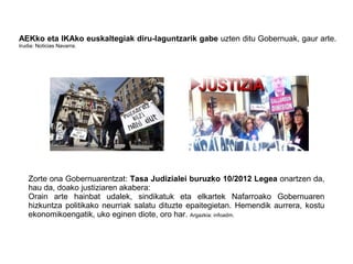 AEKko eta IKAko euskaltegiak diru-laguntzarik gabe uzten ditu Gobernuak, gaur arte.
Irudia: Noticias Navarra.
Zorte ona Gobernuarentzat: Tasa Judizialei buruzko 10/2012 Legea onartzen da,
hau da, doako justiziaren akabera:
Orain arte hainbat udalek, sindikatuk eta elkartek Nafarroako Gobernuaren
hizkuntza politikako neurriak salatu dituzte epaitegietan. Hemendik aurrera, kostu
ekonomikoengatik, uko eginen diote, oro har. Argazkia: infoadm.
 