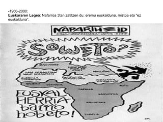 -1986-2000:
Euskararen Legea: Nafarroa 3tan zatitzen du: eremu euskalduna, mistoa eta “ez
euskalduna”.
 