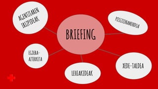 BRIEFING
EGOERA-
AZTERKETA
XEDE-TALDEA
LEHIAKIDEAK
 