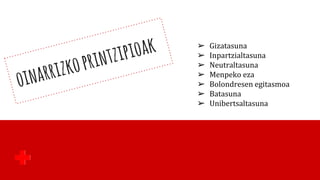 ➢ Gizatasuna
➢ Inpartzialtasuna
➢ Neutraltasuna
➢ Menpeko eza
➢ Bolondresen egitasmoa
➢ Batasuna
➢ Unibertsaltasuna
 