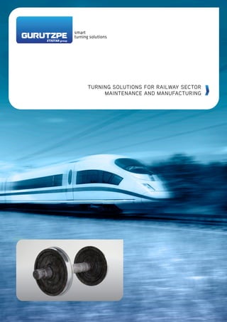 smart
turning solutions
TURNING SOLUTIONS FOR RAILWAY SECTOR
MAINTENANCE AND MANUFACTURING
 