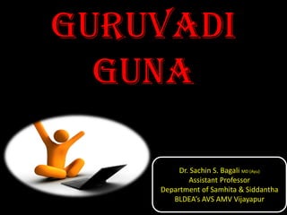 Guruvadi
GUNA
Dr. Sachin S. Bagali MD (Ayu)
Assistant Professor
Department of Samhita & Siddantha
BLDEA’s AVS AMV Vijayapur
 