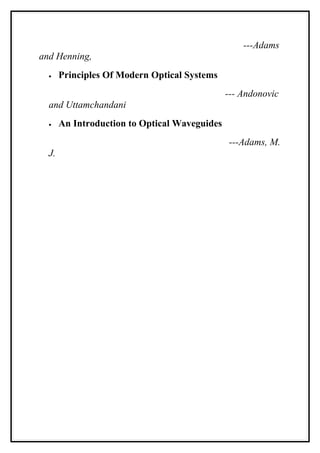 ---Adams
and Henning,
  •    Principles Of Modern Optical Systems
                                               --- Andonovic
  and Uttamchandani
  •    An Introduction to Optical Waveguides
                                               ---Adams, M.
  J.
 