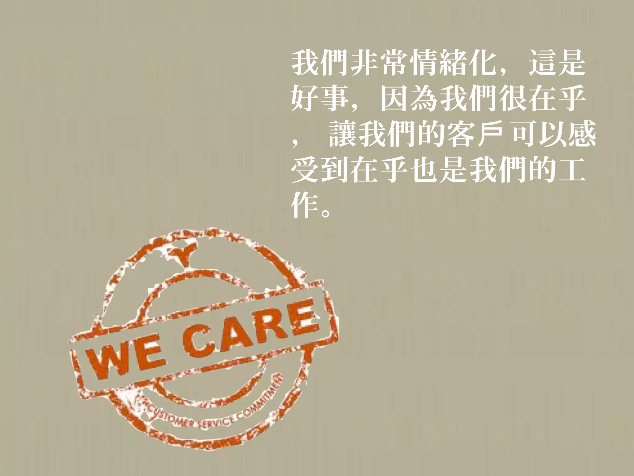 我們非常情緒化，這是
好事，因為我們很在乎
， 讓我們的客戶 可以感
受到在乎也是我們的工
作。
 