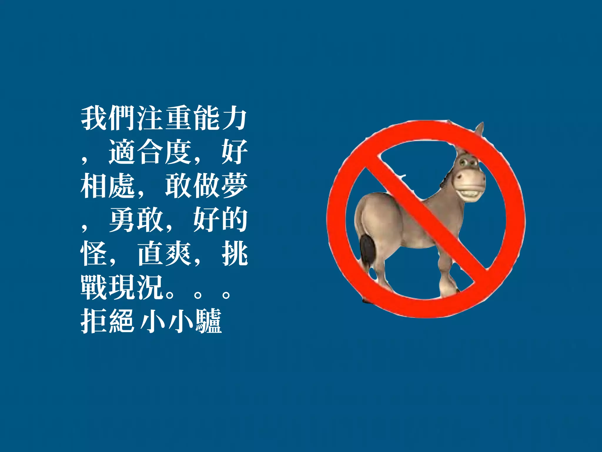 我們注重能力
，適合度，好
相處，敢做夢
，勇敢，好的
怪，直爽，挑
戰現況。。。
拒絕 小小驢
 