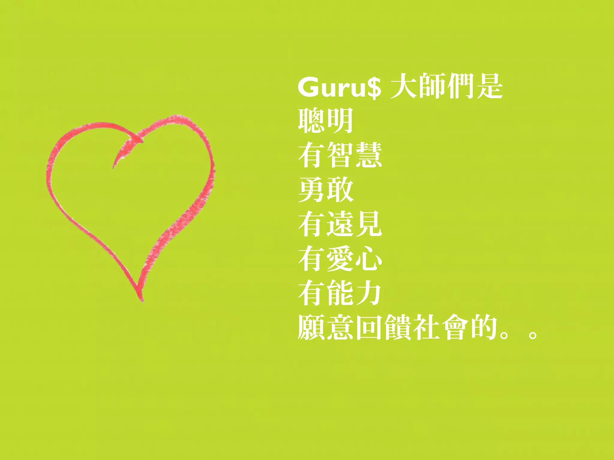 Guru$ 大師們是
聰明
有智慧
勇敢
有遠見
有愛心
有能力
願意回饋社會的。。
 