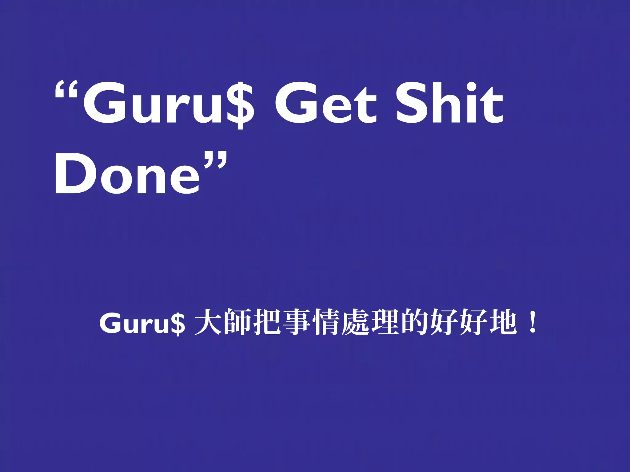 “Guru$ Get Shit
Done”

 Guru$ 大師把事情處理的好好地！
 