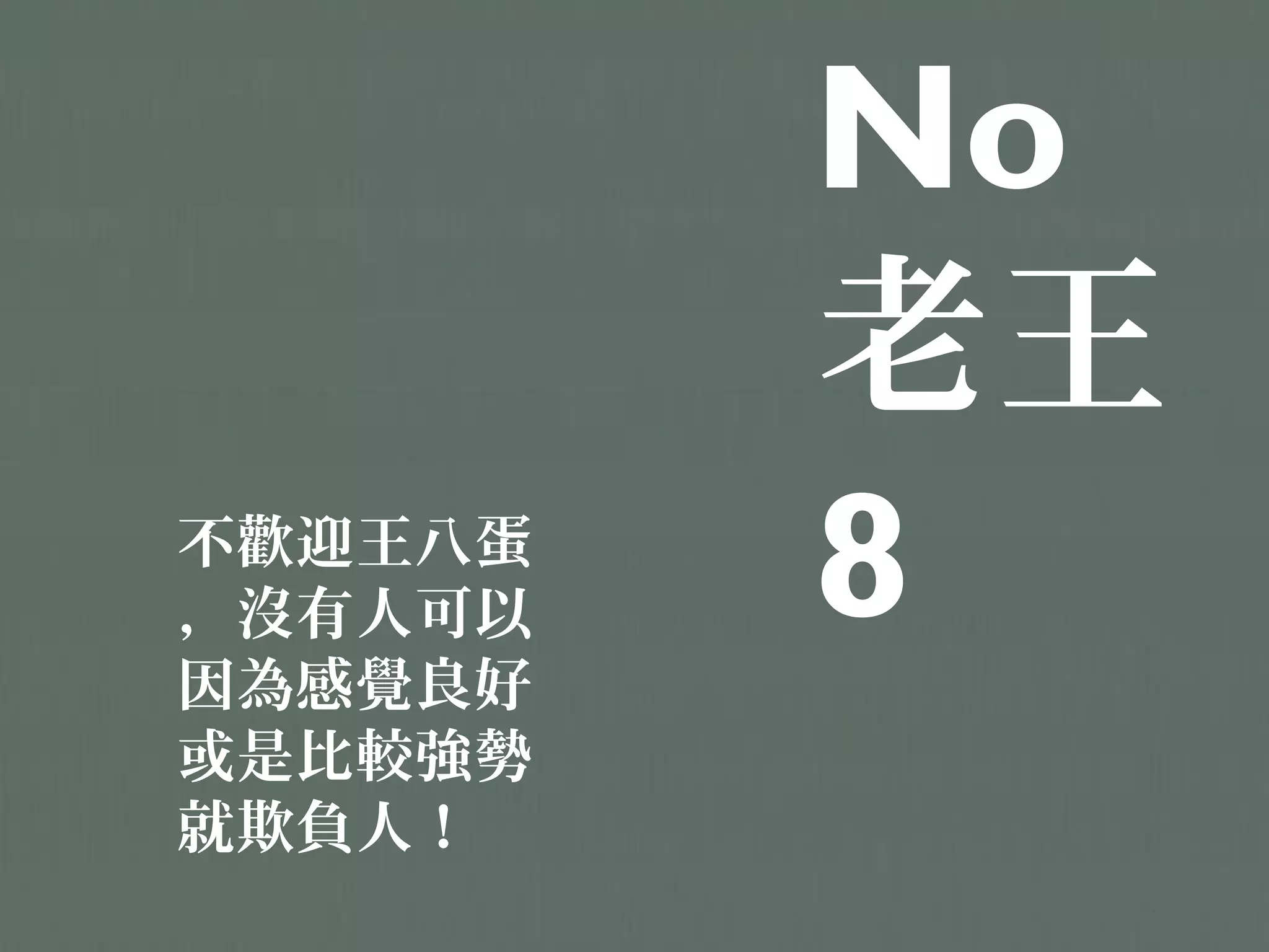 No
         老王
不歡迎王八蛋
，沒有人可以   8
因為感覺良好
或是比較強勢
就欺負人！
 