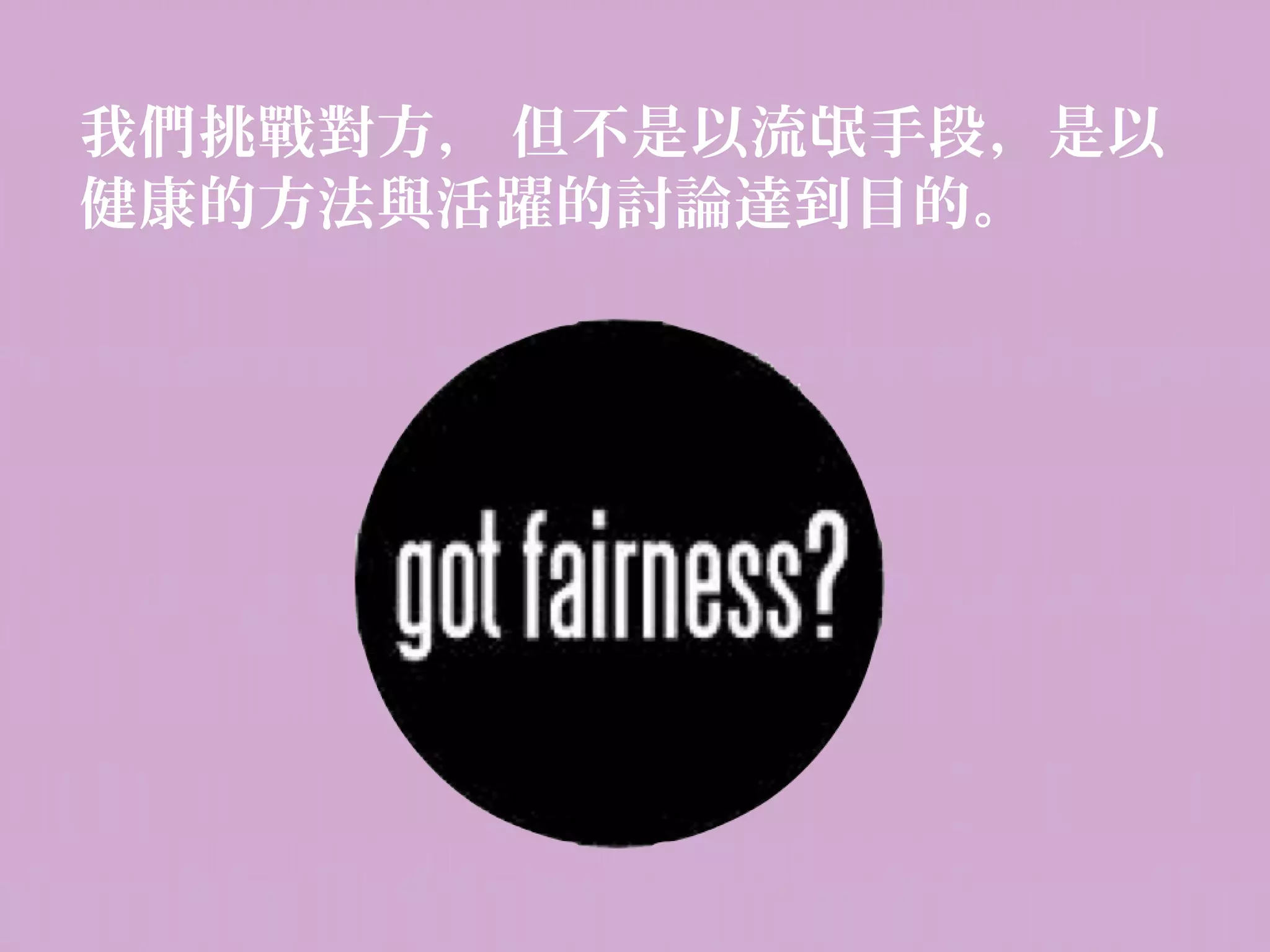 我們挑戰對方， 但不是以流氓手段，是以
健康的方法與活躍的討論達到目的。
 