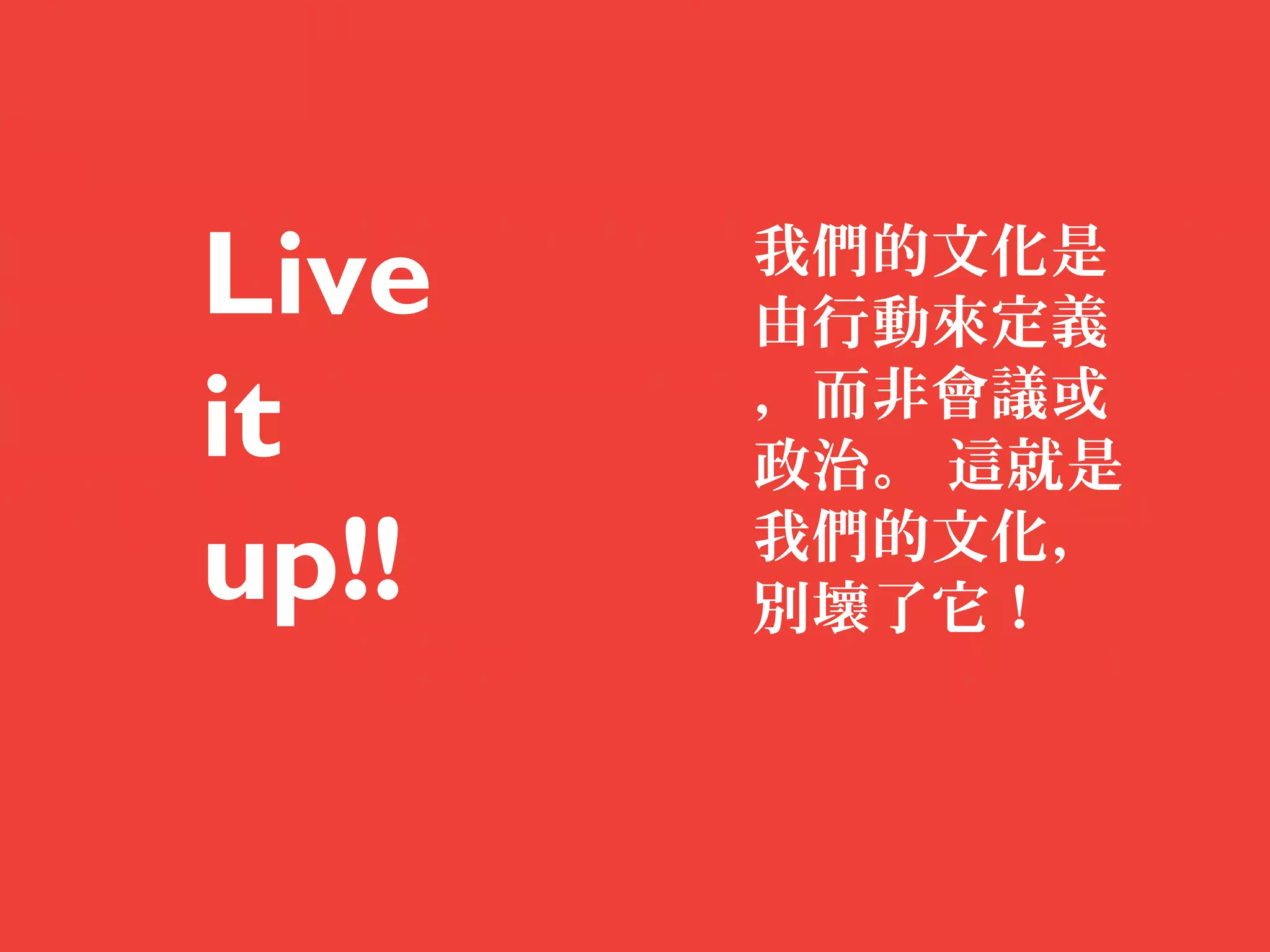 Live   我們的文化是
       由行動來定義
it     ，而非會議或
       政治。 這就是
up!!   我們的文化，
       別壞了它！
 