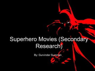 Superhero Movies (Secondary
         Research)
        By: Gurvinder Summan
 