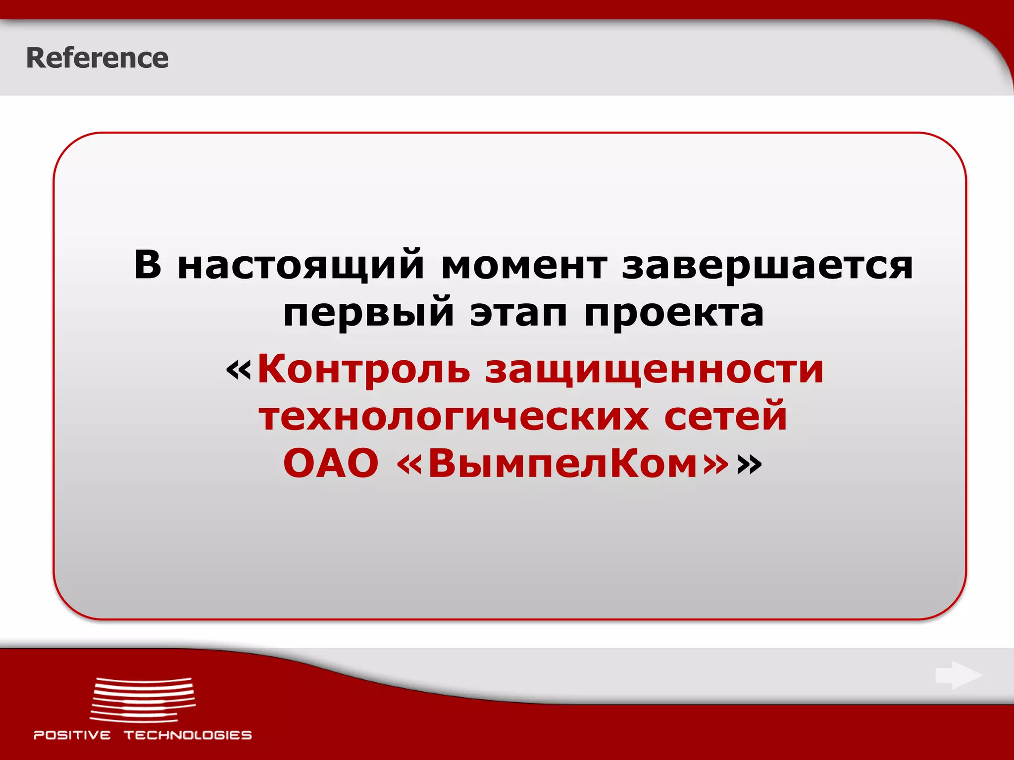 Reference




      В настоящий момент завершается
            первый этап проекта
          «Контроль защищенности
           технологических сетей
            ОАО «ВымпелКом»»
 