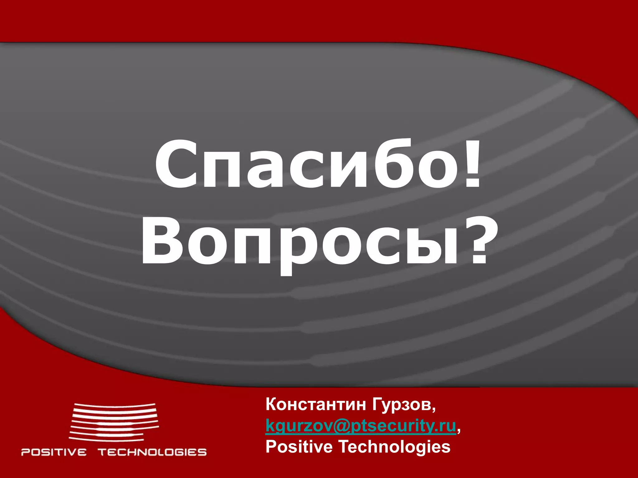 Спасибо!
Вопросы?

  Константин Гурзов,
  kgurzov@ptsecurity.ru,
  Positive Technologies
 