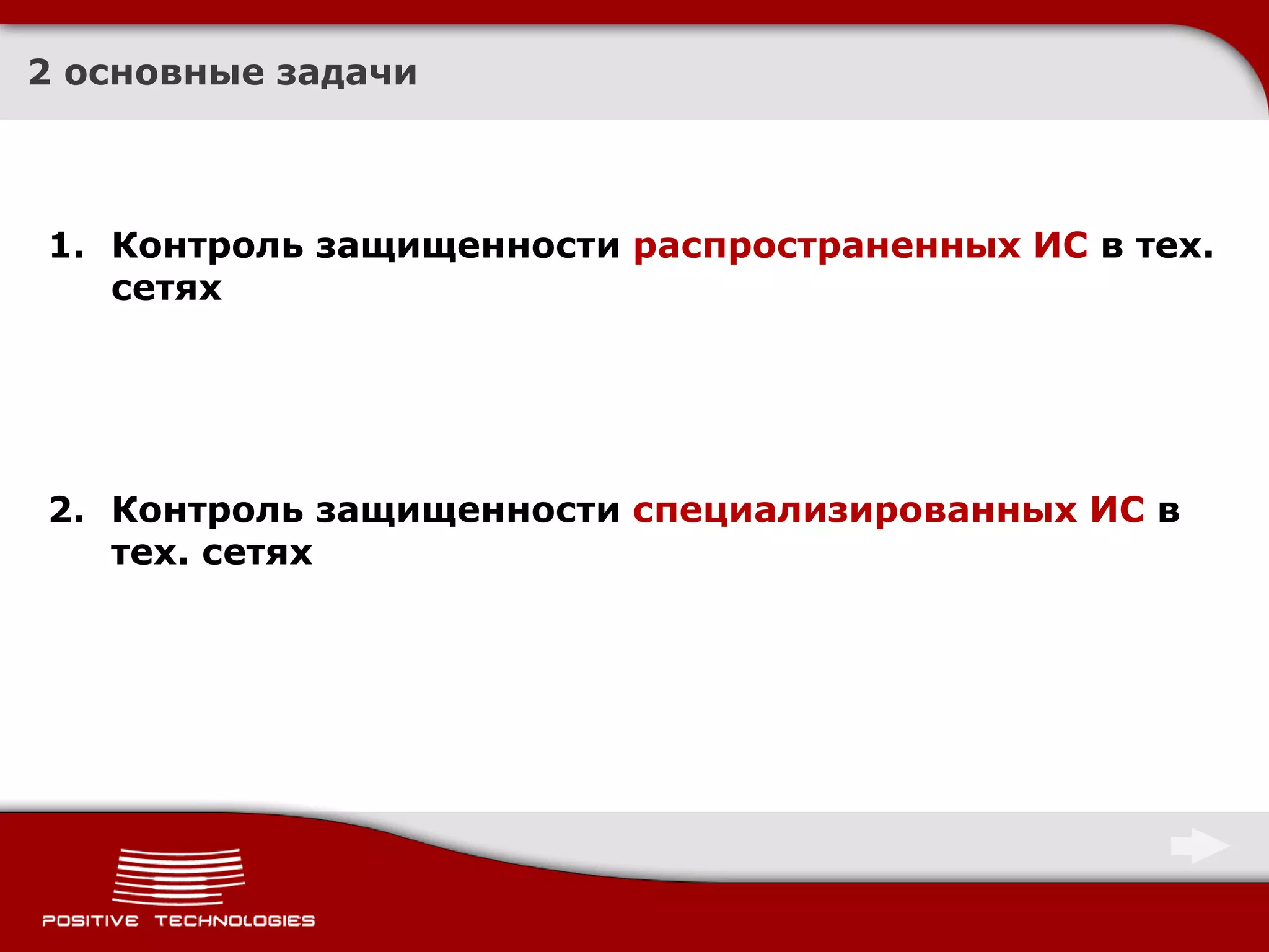 2 основные задачи



1. Контроль защищенности распространенных ИС в тех.
   сетях




2. Контроль защищенности специализированных ИС в
   тех. сетях
 