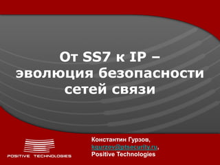 От SS7 к IP –
эволюция безопасности
     сетей связи


        Константин Гурзов,
        kgurzov@ptsecurity.ru,
        Positive Technologies
 