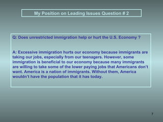 My Position on Leading Issues Question # 2 Q: Does unrestricted immigration help or hurt the U.S. Economy ? A: Excessive i...