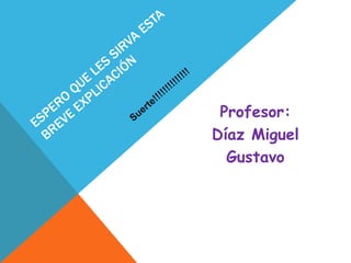 Profesor:
Díaz Miguel
Gustavo
 