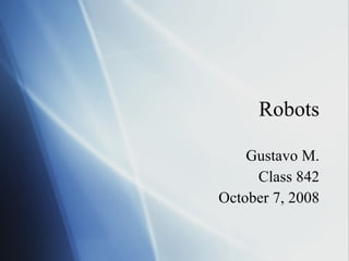 Robots Gustavo M. Class 842 October 7, 2008 