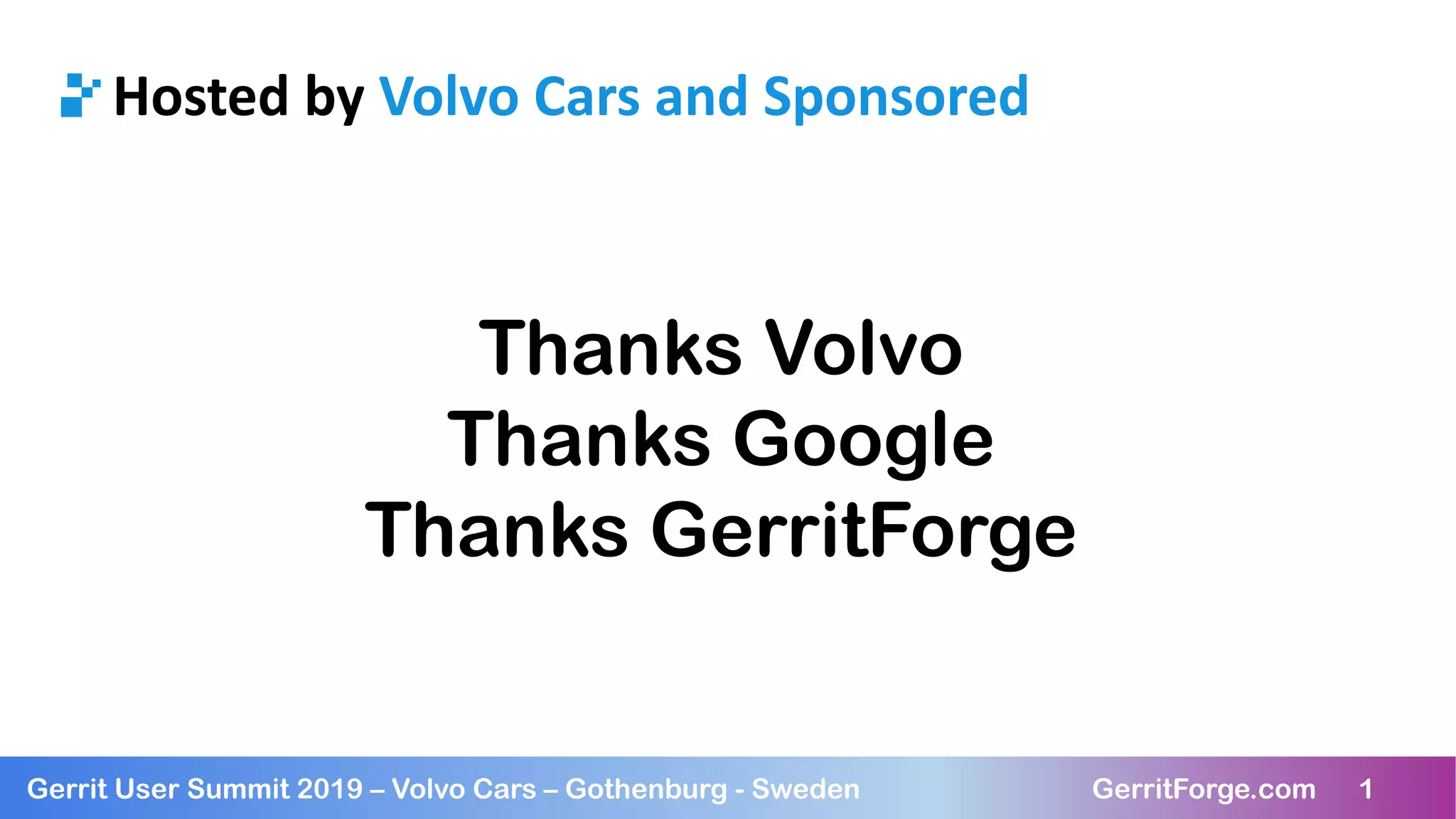1Gerrit User Summit 2019 – Volvo Cars – Gothenburg - Sweden GerritForge.com 1
Hosted by Volvo Cars and Sponsored
Thanks Volvo
Thanks Google
Thanks GerritForge
 