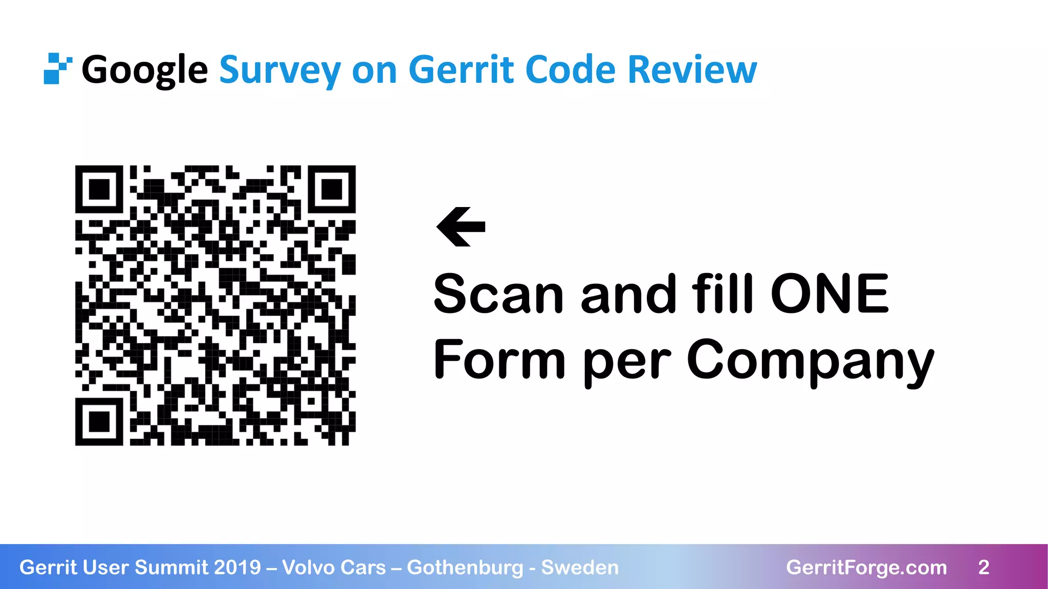 2Gerrit User Summit 2019 – Volvo Cars – Gothenburg - Sweden GerritForge.com 2
Google Survey on Gerrit Code Review
ç
Scan and fill ONE
Form per Company
 