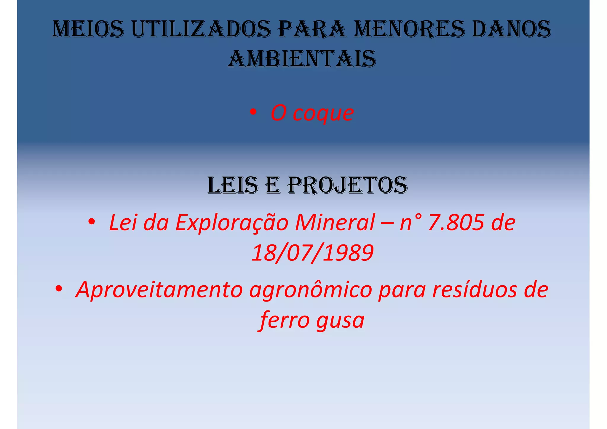 Meios utilizados para menores danos
ambientais
• O coque
Leis e projetos
• Lei da Exploração Mineral – n° 7.805 de
18/07/1989
• Aproveitamento agronômico para resíduos de
ferro gusa
 