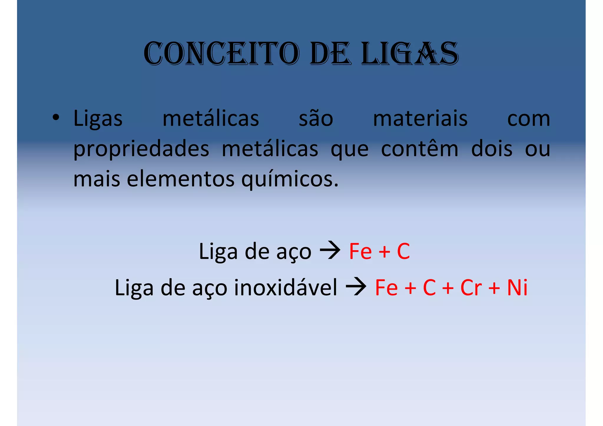 Conceito de ligas
• Ligas metálicas são materiais com
propriedades metálicas que contêm dois ou
mais elementos químicos.
Liga de aço  Fe + C
Liga de aço inoxidável  Fe + C + Cr + Ni
 