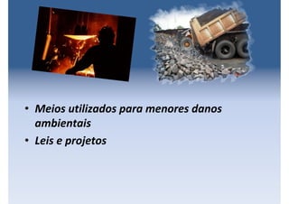 • Meios utilizados para menores danos
ambientais
• Leis e projetos
 