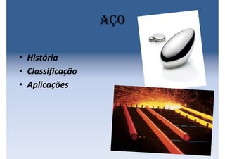 Aço
• História
• Classificação
• Aplicações
 