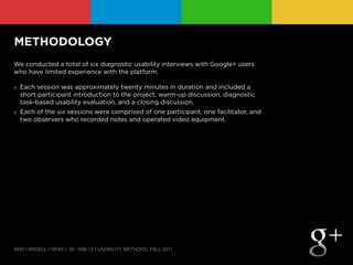 METHODOLOGY
We conducted a total of six diagnostic usability interviews with Google+ users
who have limited experience wit...