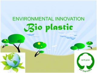 ENVIRONMENTAL INNOVATION
   Bio plastic
 