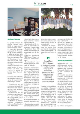 11
Aigüesd’Arenys
La gestió del cicle de
l’aigua complia, l’any
2013, el segon exercici
sencer d’aquest servei.
És important destacar,
que a partir de l’1 de ge-
ner de 2013 va començar
a aplicar-se la nova tarifa
per residents/habitatge i
que incorporava la taxa
de clavegueram a la ma-
teixa factura com a per-
centatge sobre l’im-port
de l’aigua.
El resultat econòmic d’a-
quest servei va com-
portar un total de
152.953,79 euros de
benefici abans d’amortit-
zacions.
Les obres més rellevants
de renovació i millora a la
xarxa de subministra-
ment d’aigua van ser:
- Substitució de 30
metres de canonada de
fibrociment de la impulsió
del Pou Oliver al dipòsit
de La Creueta.
- Substitució de 20
metres de canonades de
ferro galvanitzat de la línia
del Dipòsit Borrell cap al
camí del Cementiri.
- Substitució de diverses
vàlvules i connexions
malmeses (Ctra. Lourdes,
Línia Borrell, etc)
- Instal·lació d’un comp-
tador sectorial a la zona
de Can Zariquei
- Substitució de 30 me-
tres de canonada de
polietilè al Passeig Jalpí.
- Substitució d’uns 150
metres de canonada de
polietilè a la zona de Can
Jalpí.
- Detecció i reparació de
155 fuites d’aigua a la
xarxa de subministra-
ment.
- Substitució de 7 esco-
meses de plom per cano-
nada de polietilè.
L’objectiu prioritari d’Ai-
gües d’Arenys, en relació
a la xarxa d’abastament,
era -i segueix sent- el de
millorar el rendiment. En
aquest sentit, es van
establir les línies d’una
estratègia provisional, a
l’espera de la redacció
del Pla Director, que es va
implantar a principis de
2013.
Aquesta estratègia glo-
bal de millora del rendi-
ment va permetre passar
del 57%, a l’inici de l’any,
fins al 67% a finals d’any,
situant-se la mitjana entre
el 61 i el 62%.
El programa establert va
consistir bàsicament en:
- Substitució progressiva
de comptadors domici-
liaris, atès que una gran
part d’aquests havien
superat amb escreix la
seva vida útil.
- Instal·lació de compta-
dors de sector que
permeten la detecció de
fuites que no afloren a la
superfície, així com el
frau.
correspon al 40,46% del
total subministrat.
Pel que fa a la xarxa de
clavegueram, durant l’any
2013 es van realitzar
neteges, diferents ac-
tuacions i obres de mi-
llora i també es va seguir
fent el manteniment de la
piscina municipal amb el
mateix personal del ser-
vei de l’aigua.
Serveidedeixalleria
Durant l’any 2013 GU-
SAM va seguir gestio-
nant el servei de la
deixalleria pels municipis
d’Arenys de Munt, Arenys
de Mar i Sant Iscle de
Vallalta.
El resultat econòmic
d’aquest servei va ser
positiu amb 12.909,30
euros de benefici.
Un altre aspecte relle-
vant de l’exercici va ser
la reorganització del ser-
vei a nivell de personal,
ampliant la dedicació de
l’operari de la deixalleria
per a alliberar parcial-
ment de tasques a l’en-
carregat i que aquest po-
gués assumir la respon-
sabilitat de funciona-
ment, amb el suport
administratiu i gerencial
de la pròpia empresa.
En relació a la gestió
Durantl’any
2013 Aigües
d’Arenys va portar
a terme una
estratègia
provisionalamb
l’objectiude
millorarel
rendimentdela
xarxamunicipal
’’
Durant el 2013, també es
van realitzar millores en
les instal·lacions elèc-
triques que van permetre
augmentar l’ús dels pous
de titularitat municipal. Si
durant el 2012 es van
captar 200.225 m3
d’aigua de pous propis,
-un 25,16% del total-,
durant el 2013 aquesta
xifra va augmentar fins a
301.730 m3, que es
 