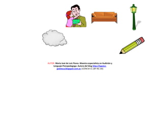 AUTOR: María José de Luis Flores. Maestra especialista en Audición y
Lenguaje-Psicopedagoga. Autora del blog http://lapsico-
goloteca.blogspot.com.es LICENCIA CC (BY-NC-SA)
 