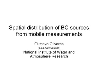 Spatial distribution of BC sources 
from mobile measurements 
Gustavo Olivares 
(a.k.a. Guy Coulson) 
National Institute of Water and 
Atmosphere Research 
 