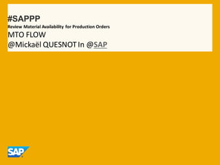 #SAPPP
Review Material Availability for Production Orders
MTO FLOW
@Mickaël QUESNOTIn @SAP
 