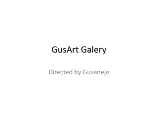 GusArtGalery DirectedbyGusanejo 