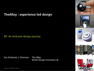 TheAlloy : experience led design




BT: An Inclusive design journey




Gus Desbarats | Chairman   The Alloy
                           British Design Innovation SE
 