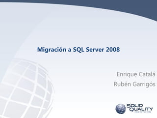 Migración a SQL Server 2008



                         Enrique Catalá
                        Rubén Garrigós
 