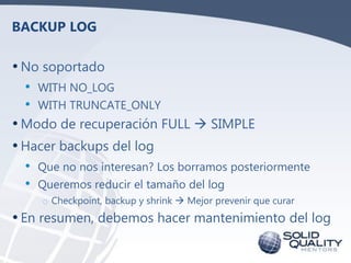 BACKUP LOG

• No soportado
  •   WITH NO_LOG
  •   WITH TRUNCATE_ONLY
• Modo de recuperación FULL  SIMPLE
• Hacer backups...