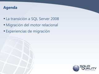 Agenda

• La transición a SQL Server 2008
• Migración del motor relacional
• Experiencias de migración
 