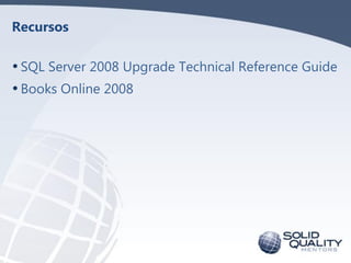 Recursos

• SQL Server 2008 Upgrade Technical Reference Guide
• Books Online 2008
 