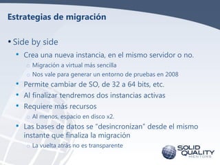 Estrategias de migración

• Side by side
  •   Crea una nueva instancia, en el mismo servidor o no.
      o Migración a vi...