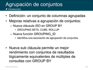 Agrupación de conjuntos
• Definición: un conjunto de columnas agrupadas
• Mejoras relativas a agrupación de conjuntos:
– N...