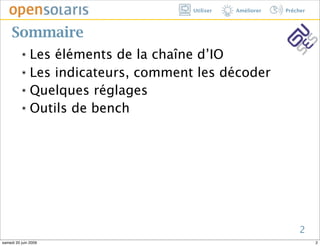Utiliser   Améliorer   Prêcher



     Sommaire
          ๏ Les éléments de la chaîne d’IO
          ๏ Les indicateurs, comment les décoder


          ๏ Quelques réglages


          ๏ Outils de bench




                                                               2
samedi 20 juin 2009                                                  2
 